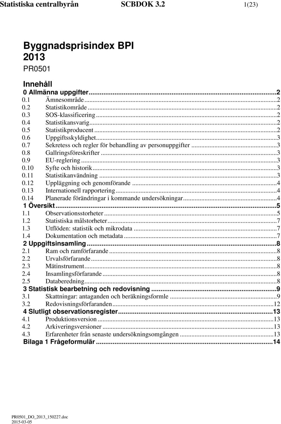 .. 3 0.11 Statistikanvändning... 3 0.12 Uppläggning och genomförande... 4 0.13 Internationell rapportering... 4 0.14 Planerade förändringar i kommande undersökningar... 4 1 Översikt...5 1.