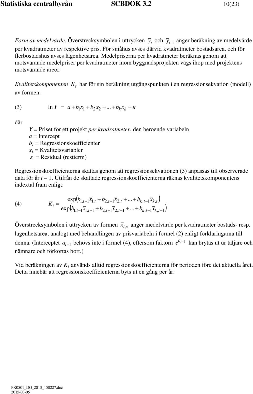 Medelpriserna per kvadratmeter beräknas genom att motsvarande medelpriser per kvadratmeter inom byggnadsprojekten vägs ihop med projektens motsvarande areor.