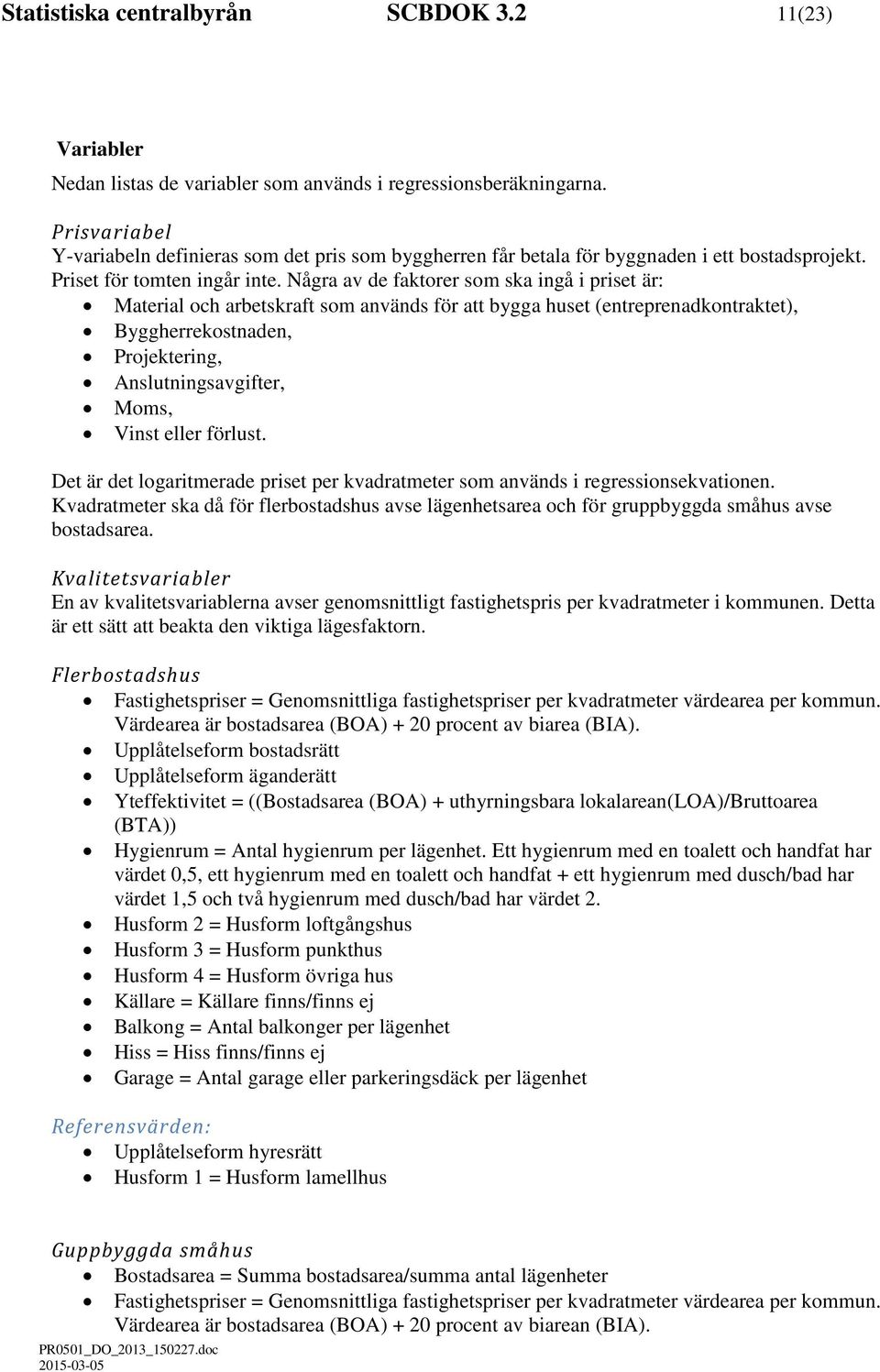 Några av de faktorer som ska ingå i priset är: Material och arbetskraft som används för att bygga huset (entreprenadkontraktet), Byggherrekostnaden, Projektering, Anslutningsavgifter, Moms, Vinst