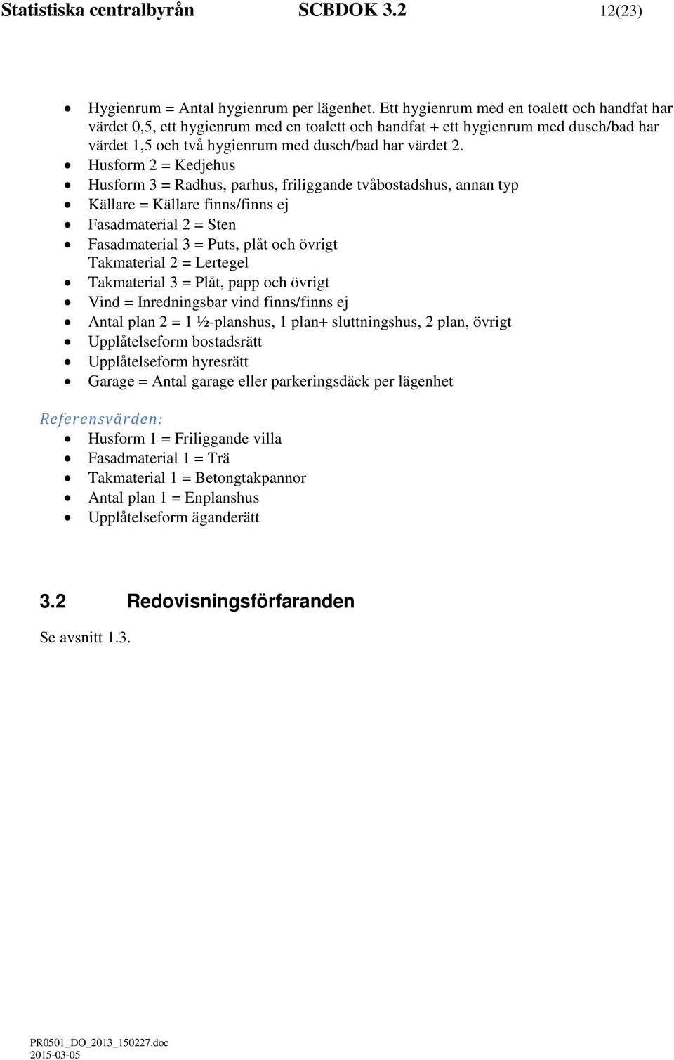 Husform 2 = Kedjehus Husform 3 = Radhus, parhus, friliggande tvåbostadshus, annan typ Källare = Källare finns/finns ej Fasadmaterial 2 = Sten Fasadmaterial 3 = Puts, plåt och övrigt Takmaterial 2 =