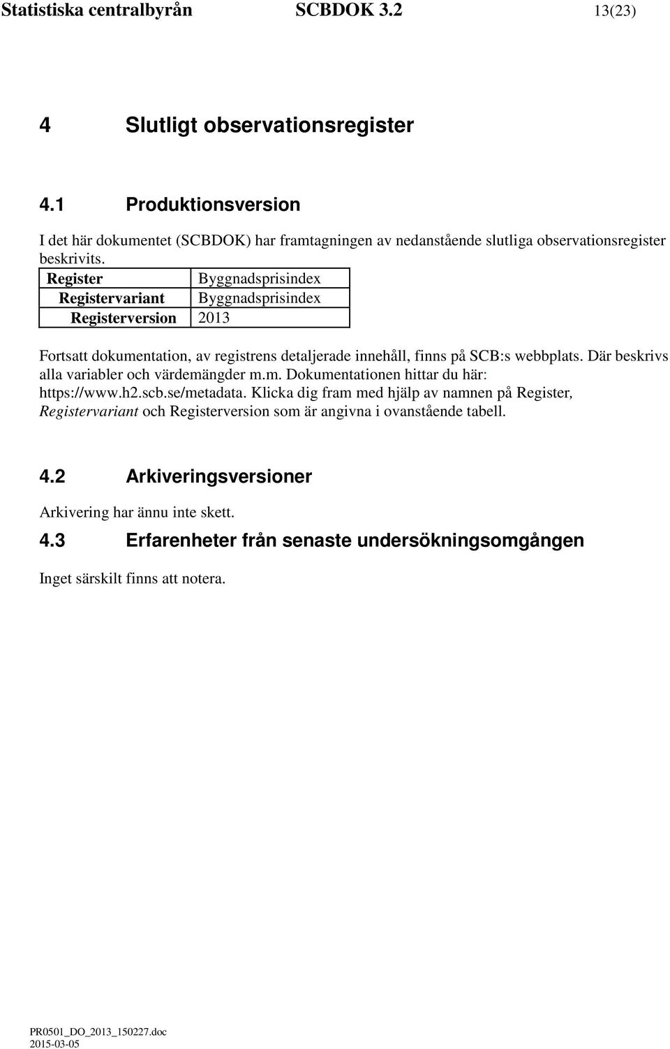 Register Byggnadsprisindex Registervariant Byggnadsprisindex Registerversion 2013 Fortsatt dokumentation, av registrens detaljerade innehåll, finns på SCB:s webbplats.