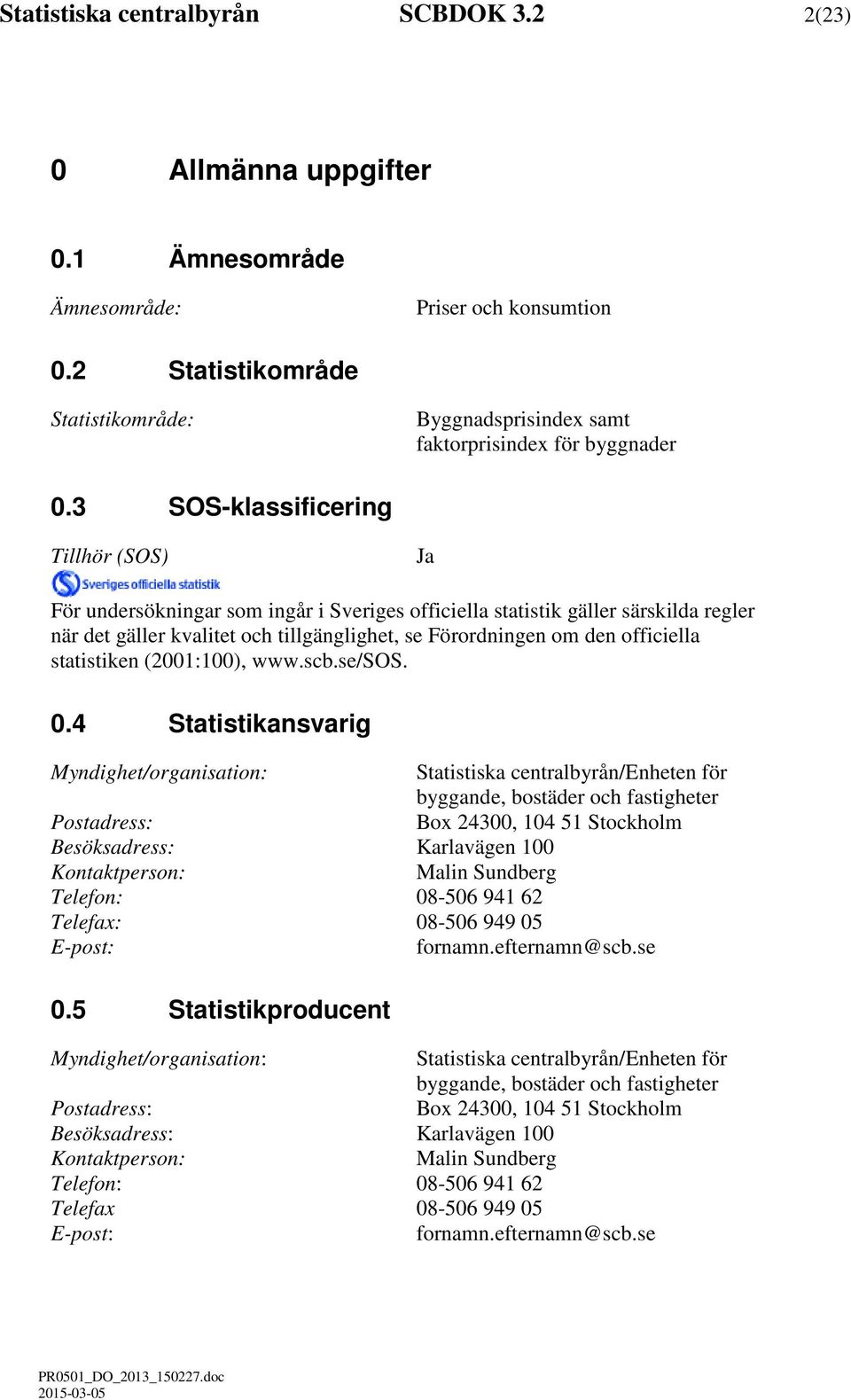 3 SOS-klassificering Tillhör (SOS) Ja För undersökningar som ingår i Sveriges officiella statistik gäller särskilda regler när det gäller kvalitet och tillgänglighet, se Förordningen om den