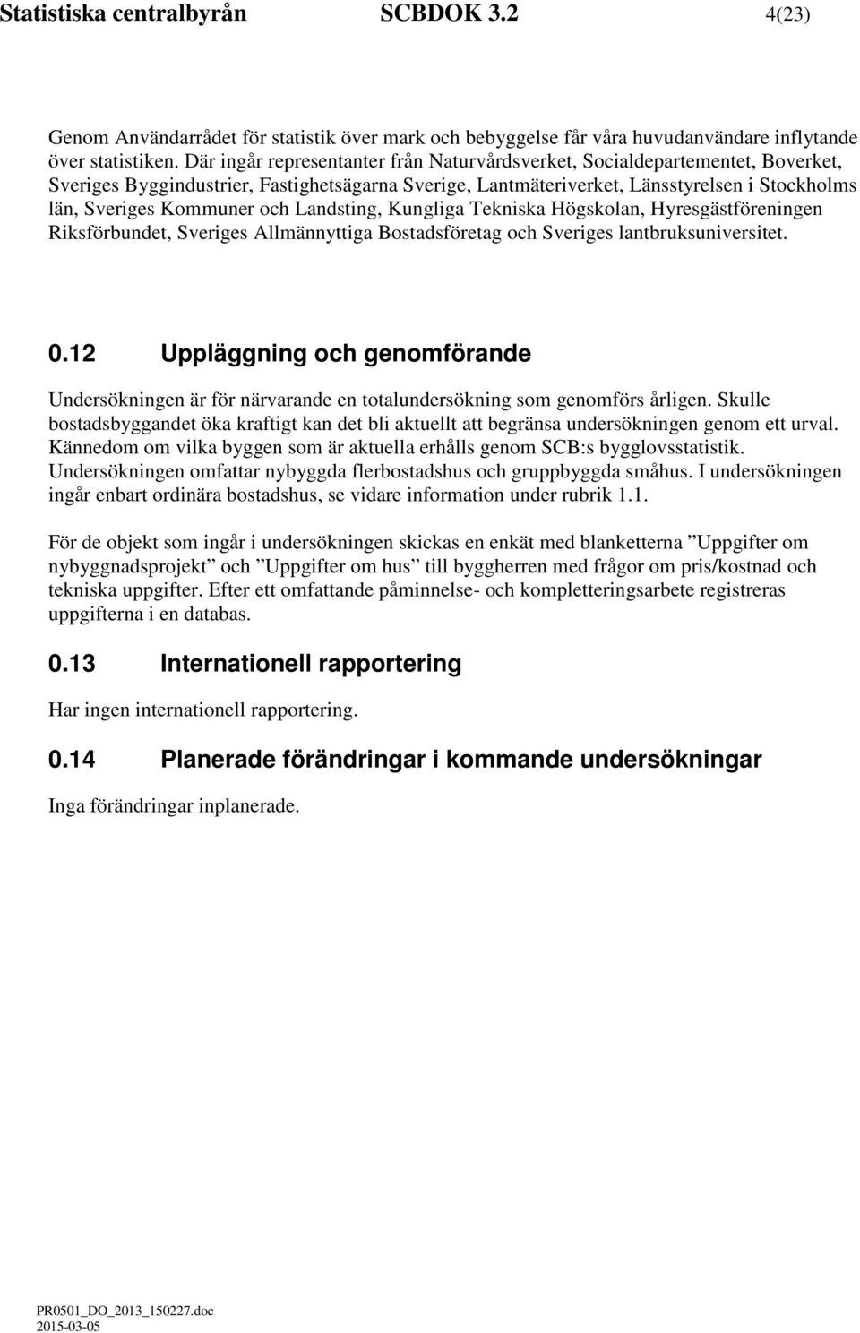 och Landsting, Kungliga Tekniska Högskolan, Hyresgästföreningen Riksförbundet, Sveriges Allmännyttiga Bostadsföretag och Sveriges lantbruksuniversitet. 0.