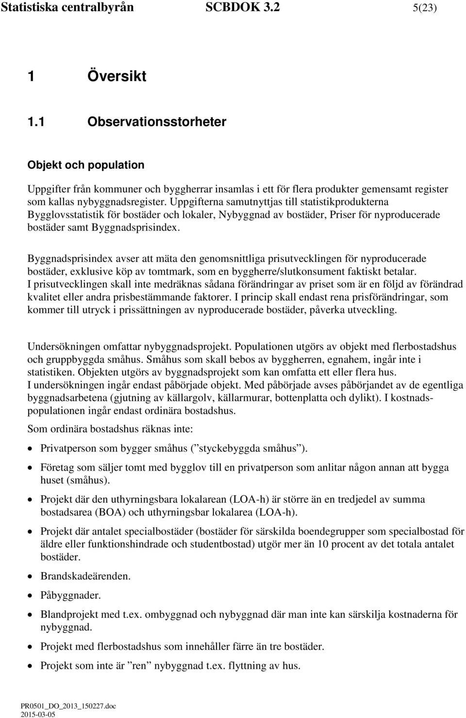 Uppgifterna samutnyttjas till statistikprodukterna Bygglovsstatistik för bostäder och lokaler, Nybyggnad av bostäder, Priser för nyproducerade bostäder samt Byggnadsprisindex.