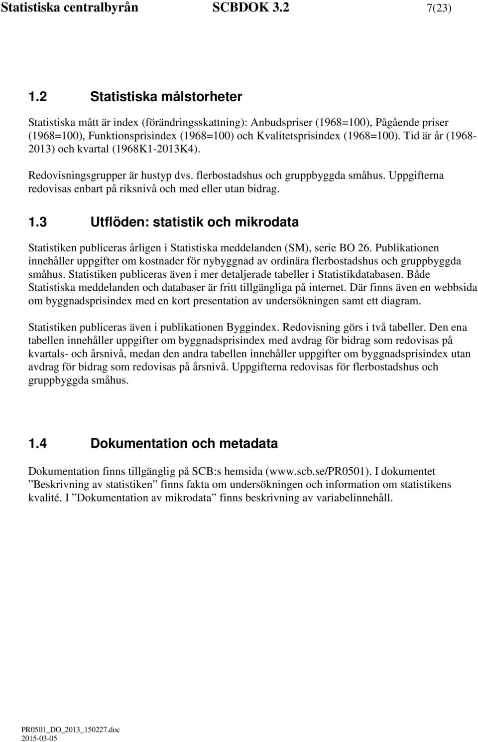 Tid är år (1968-2013) och kvartal (1968K1-2013K4). Redovisningsgrupper är hustyp dvs. flerbostadshus och gruppbyggda småhus. Uppgifterna redovisas enbart på riksnivå och med eller utan bidrag. 1.