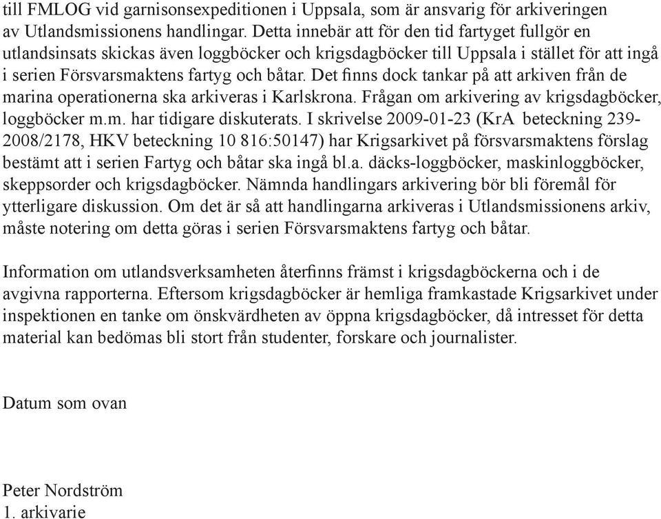 Det finns dock tankar på att arkiven från de marina operationerna ska arkiveras i Karlskrona. Frågan om arkivering av krigsdagböcker, loggböcker m.m. har tidigare diskuterats.