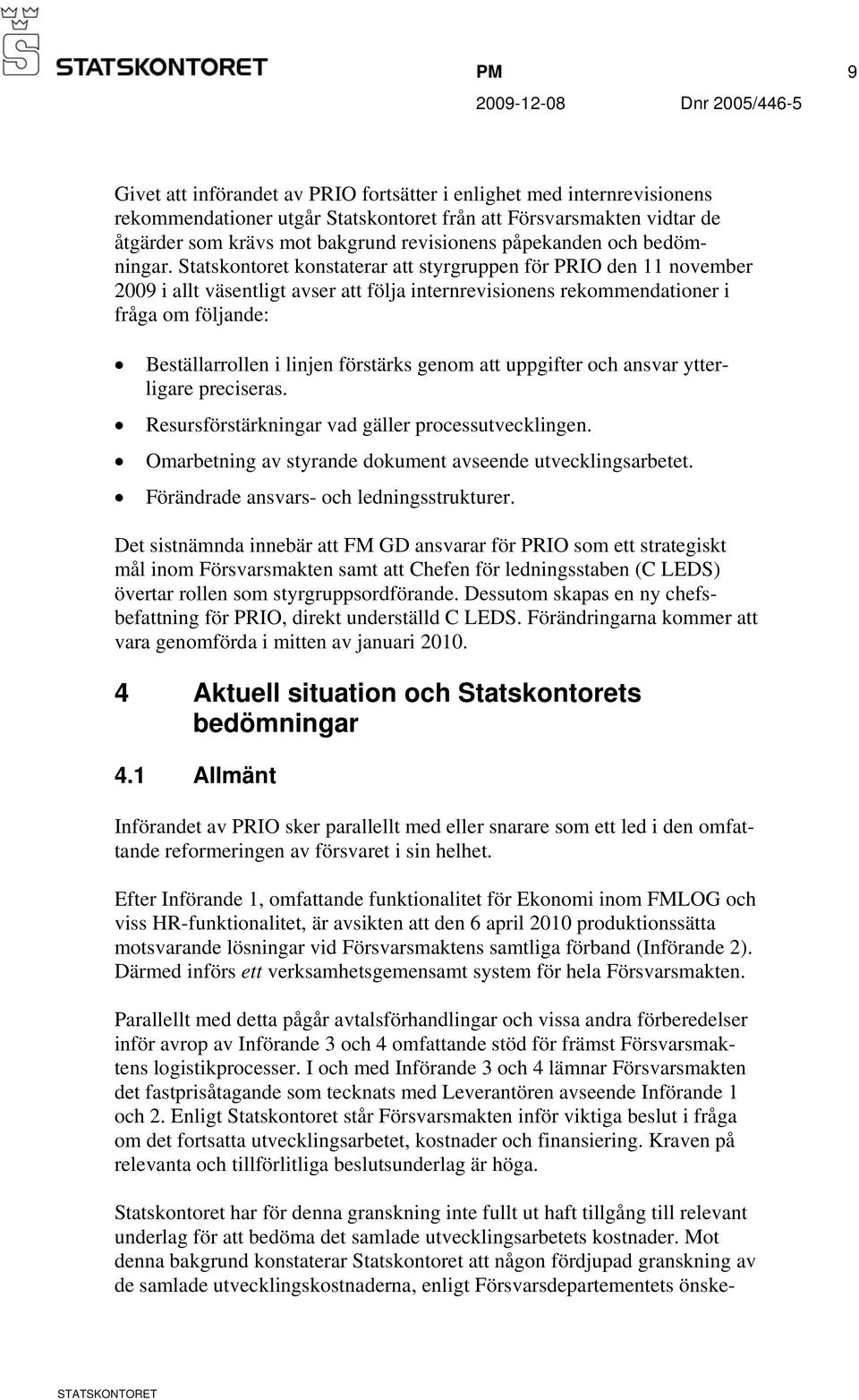 Statskontoret konstaterar att styrgruppen för PRIO den 11 november 2009 i allt väsentligt avser att följa internrevisionens rekommendationer i fråga om följande: Beställarrollen i linjen förstärks