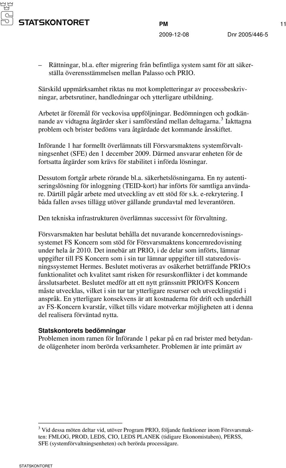 Bedömningen och godkännande av vidtagna åtgärder sker i samförstånd mellan deltagarna. 3 Iakttagna problem och brister bedöms vara åtgärdade det kommande årsskiftet.