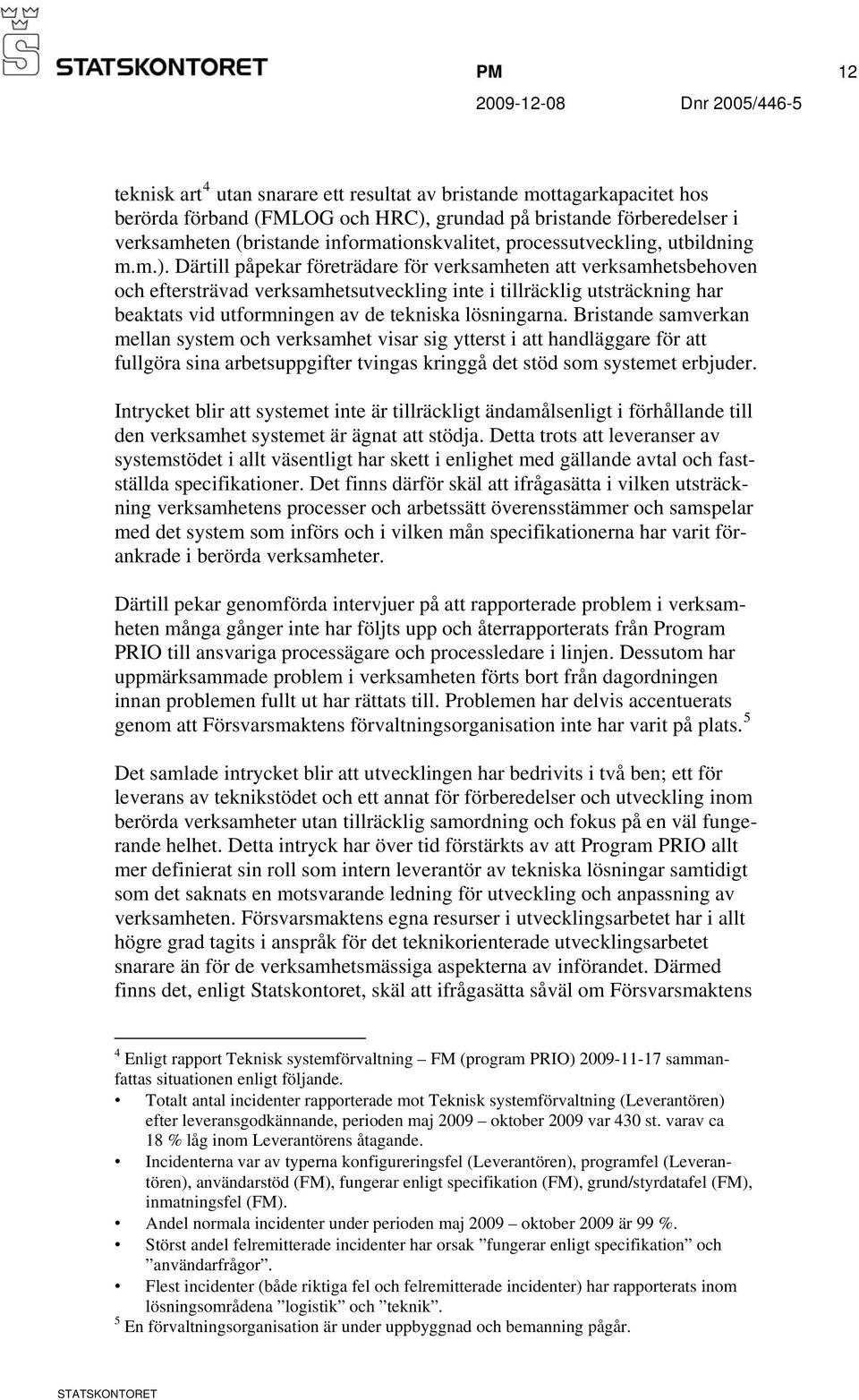 Därtill påpekar företrädare för verksamheten att verksamhetsbehoven och eftersträvad verksamhetsutveckling inte i tillräcklig utsträckning har beaktats vid utformningen av de tekniska lösningarna.