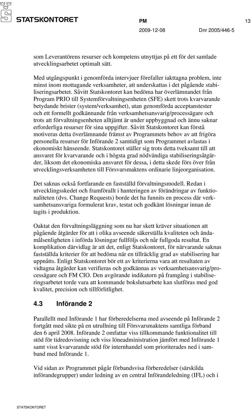Såvitt Statskontoret kan bedöma har överlämnandet från Program PRIO till Systemförvaltningsenheten (SFE) skett trots kvarvarande betydande brister (system/verksamhet), utan genomförda acceptanstester