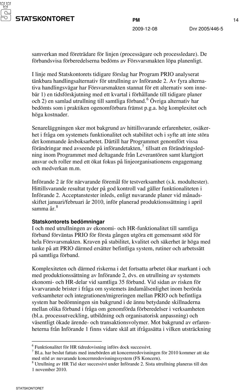 Av fyra alternativa handlingsvägar har Försvarsmakten stannat för ett alternativ som innebär 1) en tidsförskjutning med ett kvartal i förhållande till tidigare planer och 2) en samlad utrullning till
