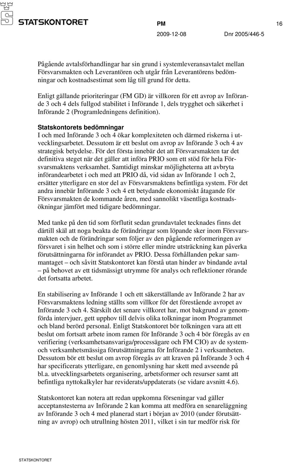 Enligt gällande prioriteringar (FM GD) är villkoren för ett avrop av Införande 3 och 4 dels fullgod stabilitet i Införande 1, dels trygghet och säkerhet i Införande 2 (Programledningens definition).