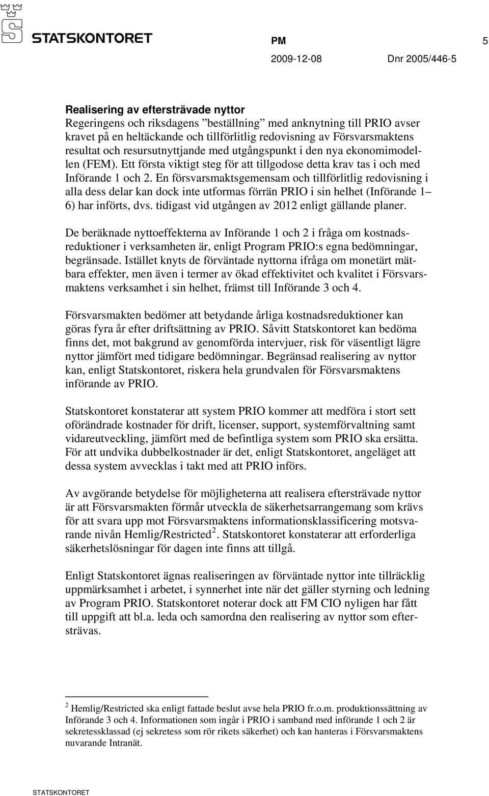 En försvarsmaktsgemensam och tillförlitlig redovisning i alla dess delar kan dock inte utformas förrän PRIO i sin helhet (Införande 1 6) har införts, dvs.