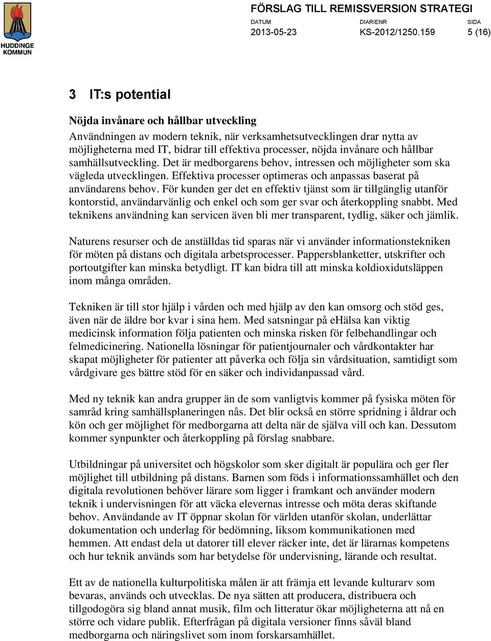 invånare och hållbar samhällsutveckling. Det är medborgarens behov, intressen och möjligheter som ska vägleda utvecklingen. Effektiva processer optimeras och anpassas baserat på användarens behov.