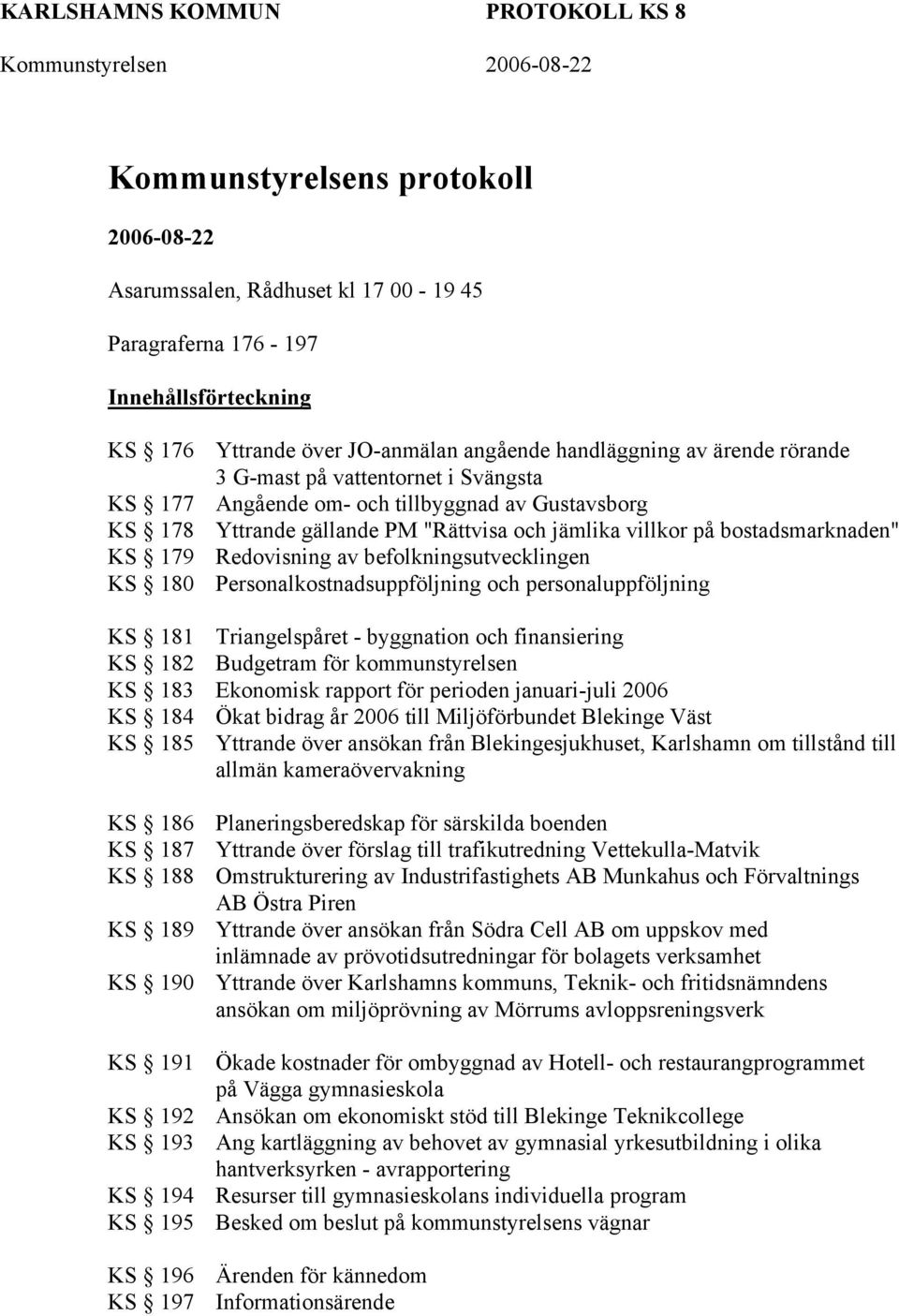 bostadsmarknaden" Redovisning av befolkningsutvecklingen Personalkostnadsuppföljning och personaluppföljning KS 181 Triangelspåret - byggnation och finansiering KS 182 Budgetram för kommunstyrelsen
