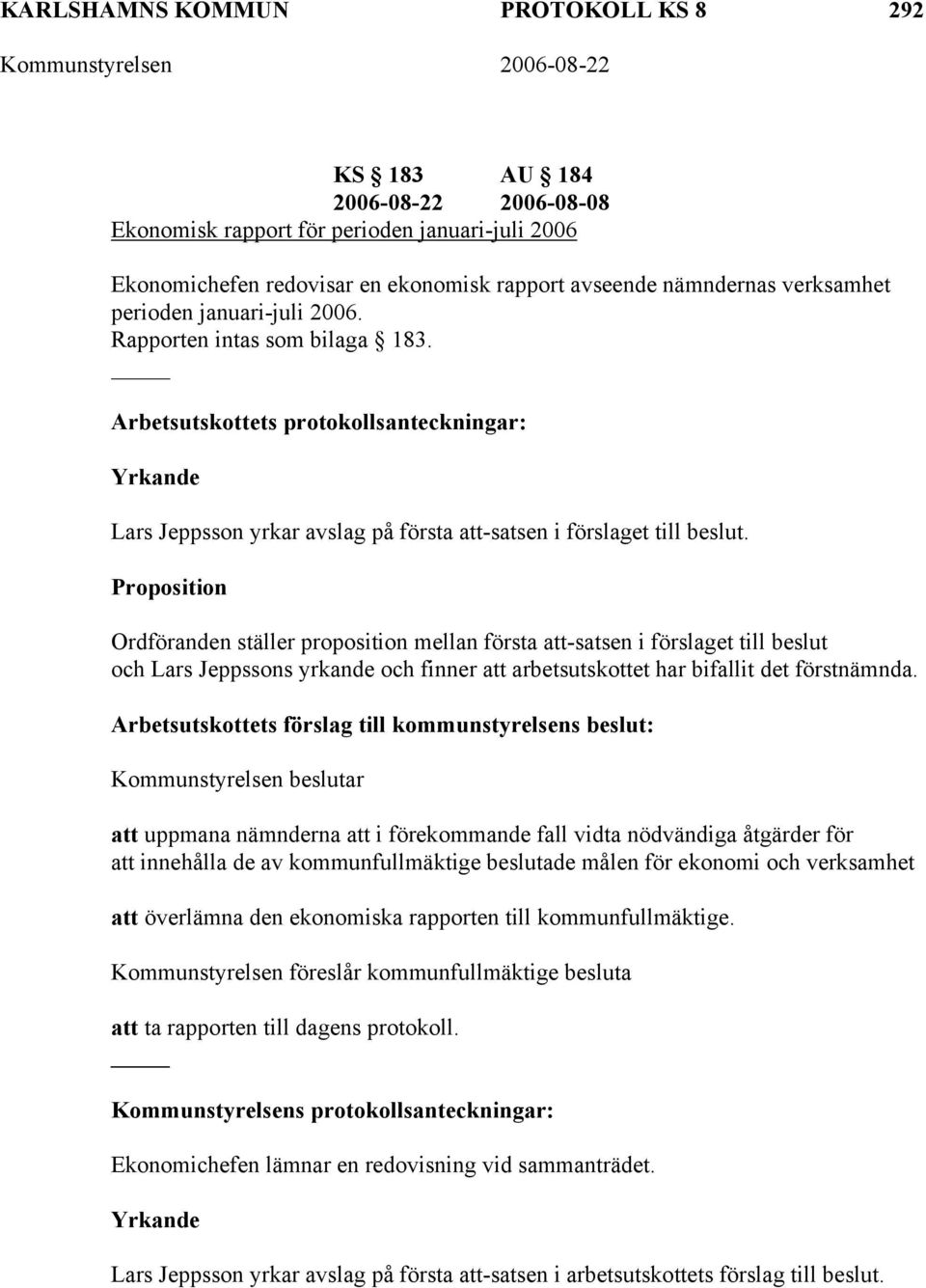 Proposition Ordföranden ställer proposition mellan första att-satsen i förslaget till beslut och Lars Jeppssons yrkande och finner att arbetsutskottet har bifallit det förstnämnda.