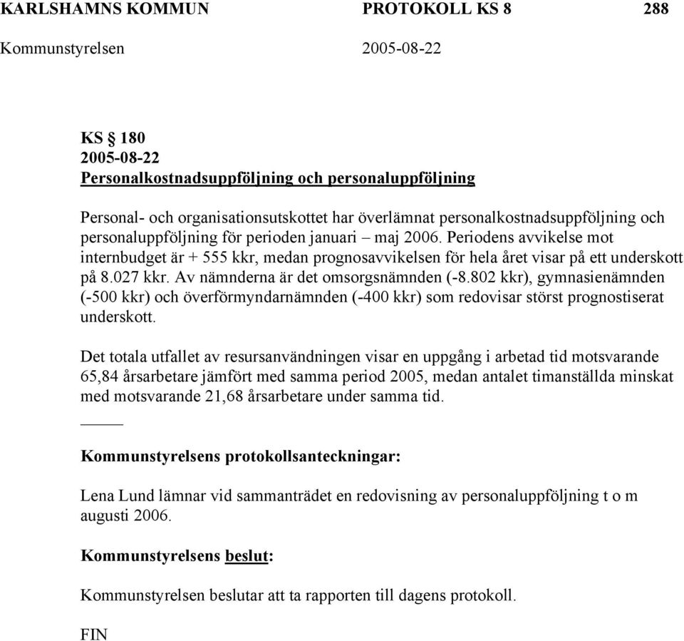Periodens avvikelse mot internbudget är + 555 kkr, medan prognosavvikelsen för hela året visar på ett underskott på 8.027 kkr. Av nämnderna är det omsorgsnämnden (-8.