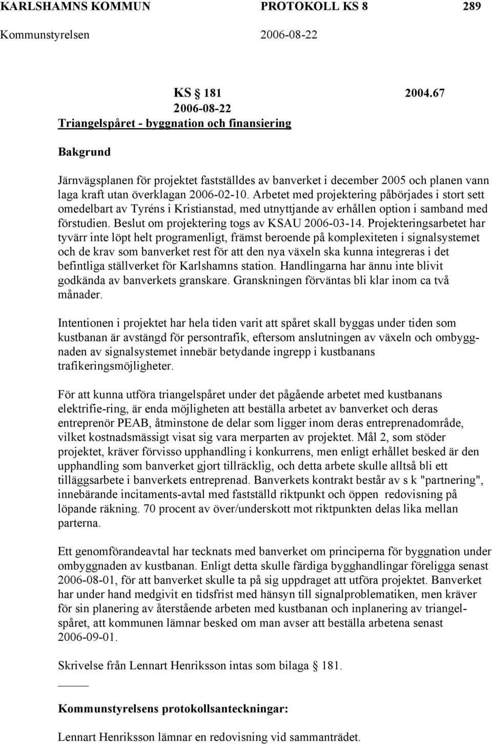 Arbetet med projektering påbörjades i stort sett omedelbart av Tyréns i Kristianstad, med utnyttjande av erhållen option i samband med förstudien. Beslut om projektering togs av KSAU 2006-03-14.