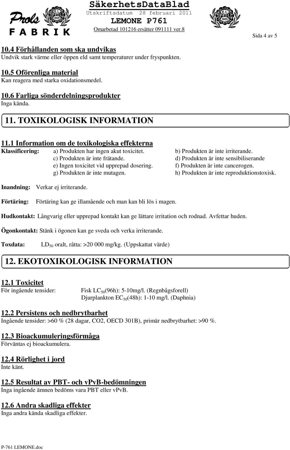 d) Produkten är inte sensibiliserande e) Ingen toxicitet vid upprepad dosering. f) Produkten är inte cancerogen. g) Produkten är inte mutagen. h) Produkten är inte reproduktionstoxisk.