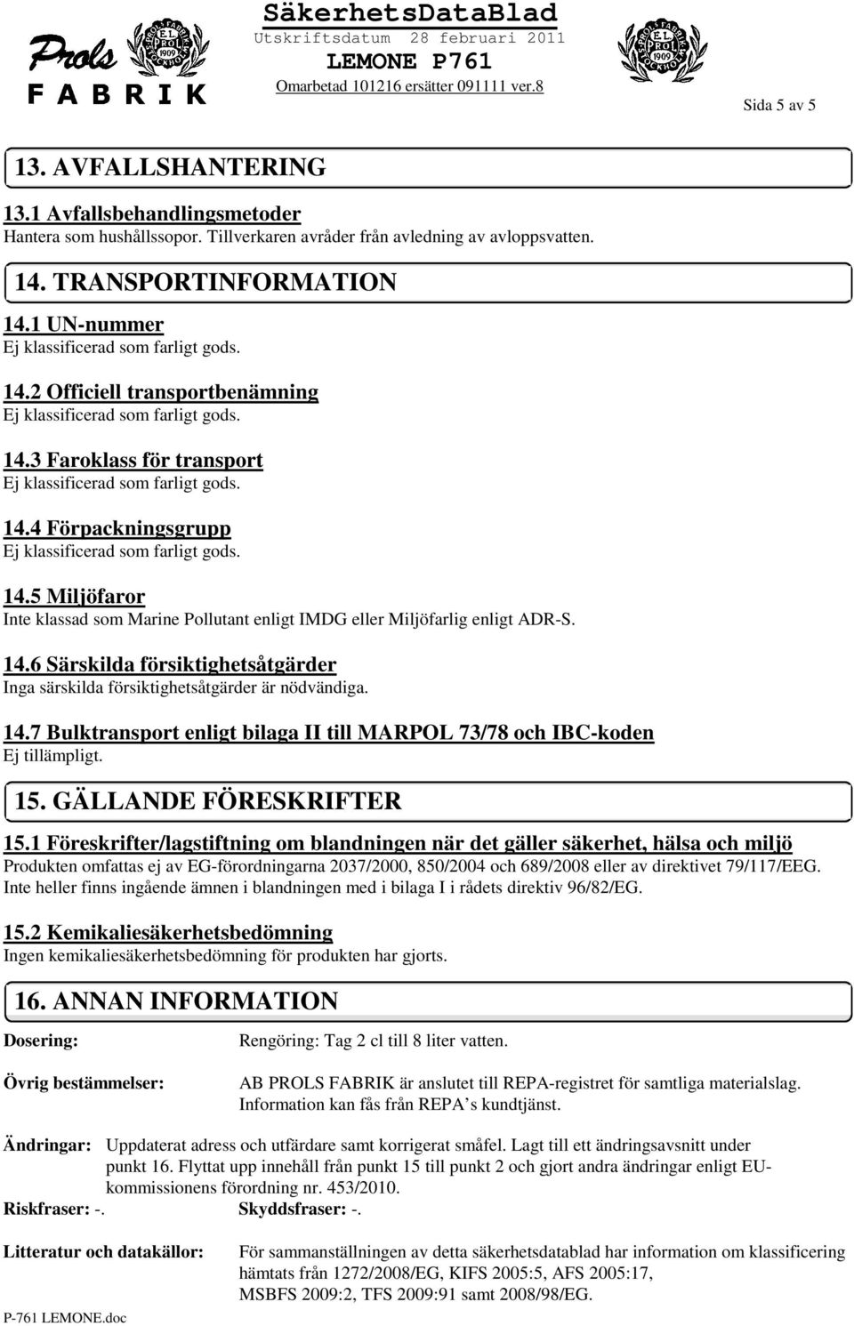 14.7 Bulktransport enligt bilaga II till MARPOL 73/78 och IBC-koden Ej tillämpligt. 15. GÄLLANDE FÖRESKRIFTER 15.