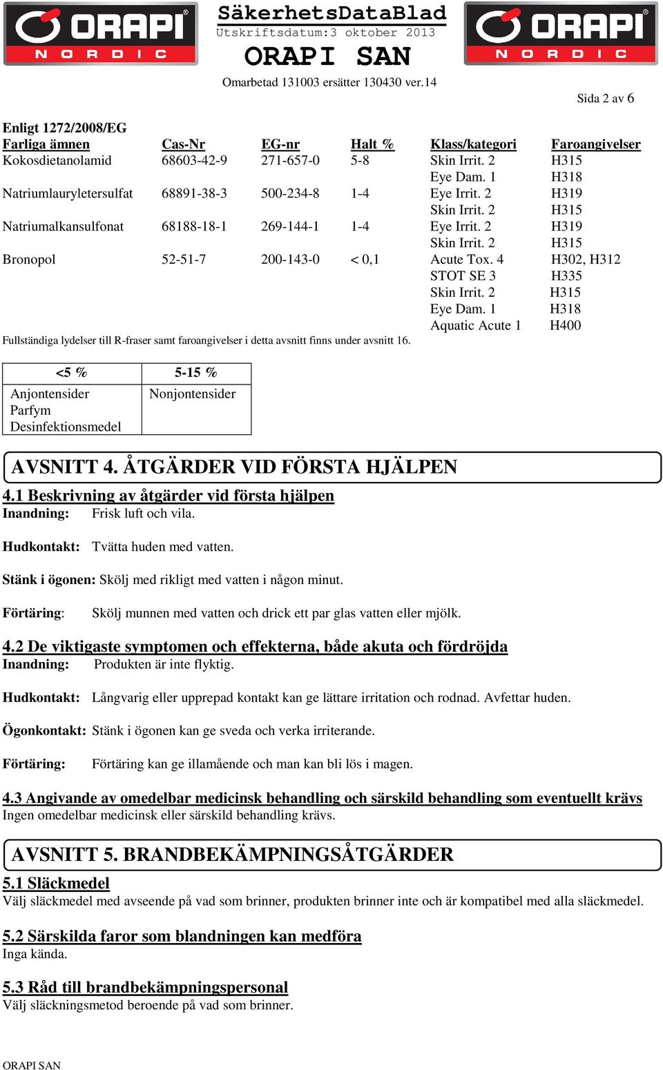 4 H302, H312 STOT SE 3 H335 Skin Irrit. 2 H315 Eye Dam. 1 H318 Aquatic Acute 1 H400 Fullständiga lydelser till R-fraser samt faroangivelser i detta avsnitt finns under avsnitt 16.