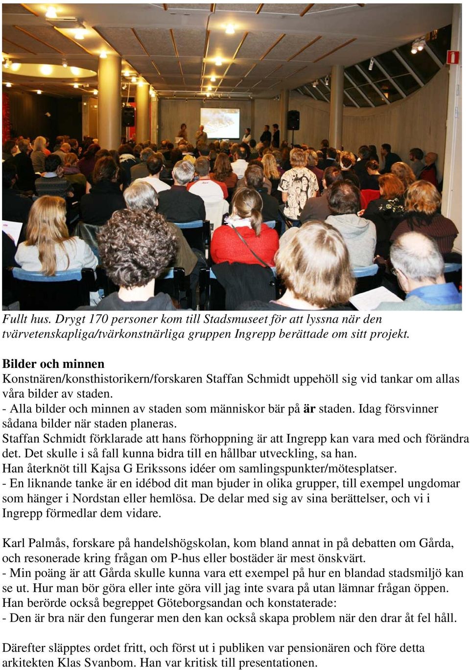 Idag försvinner sådana bilder när staden planeras. Staffan Schmidt förklarade att hans förhoppning är att Ingrepp kan vara med och förändra det.