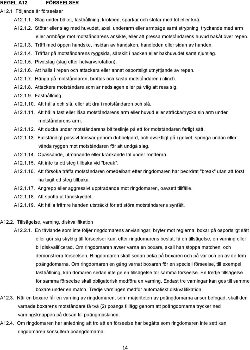 Pivotslag (slag efter helvarvsrotation). A12.1.6. Att hålla i repen och attackera eller annat osportsligt utnyttjande av repen. A12.1.7. Hänga på motståndaren, brottas och kasta motståndaren i clinch.