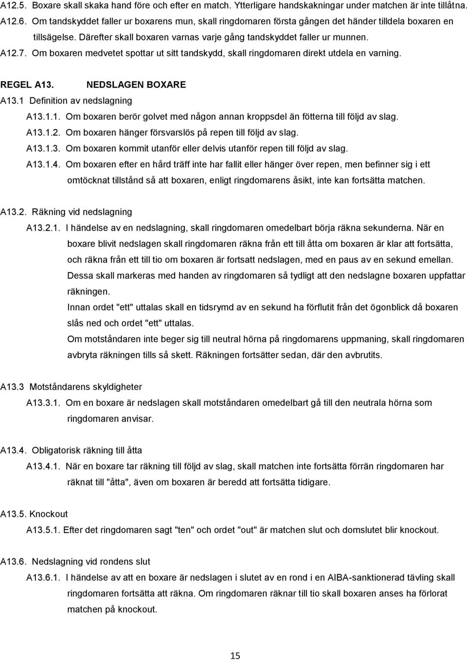 Om boxaren medvetet spottar ut sitt tandskydd, skall ringdomaren direkt utdela en varning. REGEL A13. NEDSLAGEN BOXARE A13.1 Definition av nedslagning A13.1.1. Om boxaren berör golvet med någon annan kroppsdel än fötterna till följd av slag.