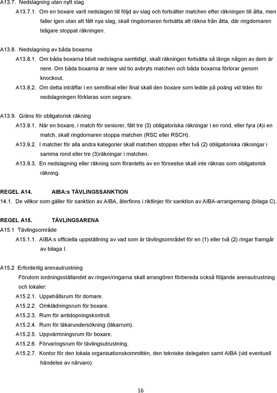 Om båda boxarna är nere vid tio avbryts matchen och båda boxarna förlorar genom knockout. A13.8.2.