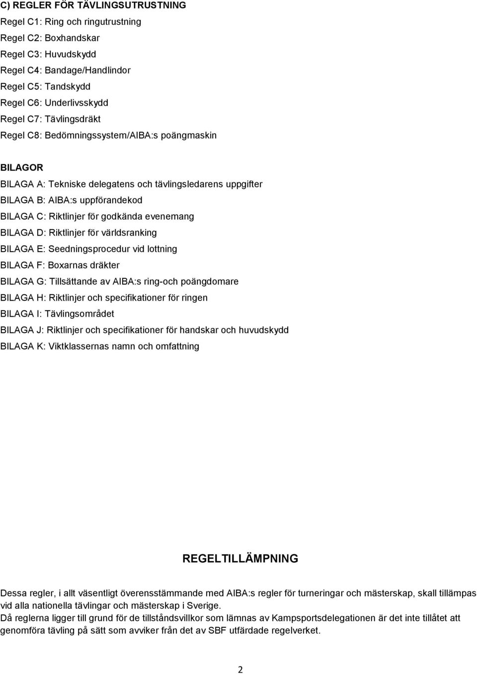 evenemang BILAGA D: Riktlinjer för världsranking BILAGA E: Seedningsprocedur vid lottning BILAGA F: Boxarnas dräkter BILAGA G: Tillsättande av AIBA:s ring-och poängdomare BILAGA H: Riktlinjer och