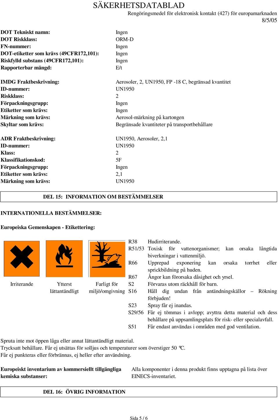 transportbehållare ADR Fraktbeskrivning: UN1950, Aerosoler, 2,1 ID-nummer: UN1950 Klass: 2 Klassifikationskod: 5F Förpackningsgrupp: Etiketter som krävs: 2,1 Märkning som krävs: UN1950 DEL 15: