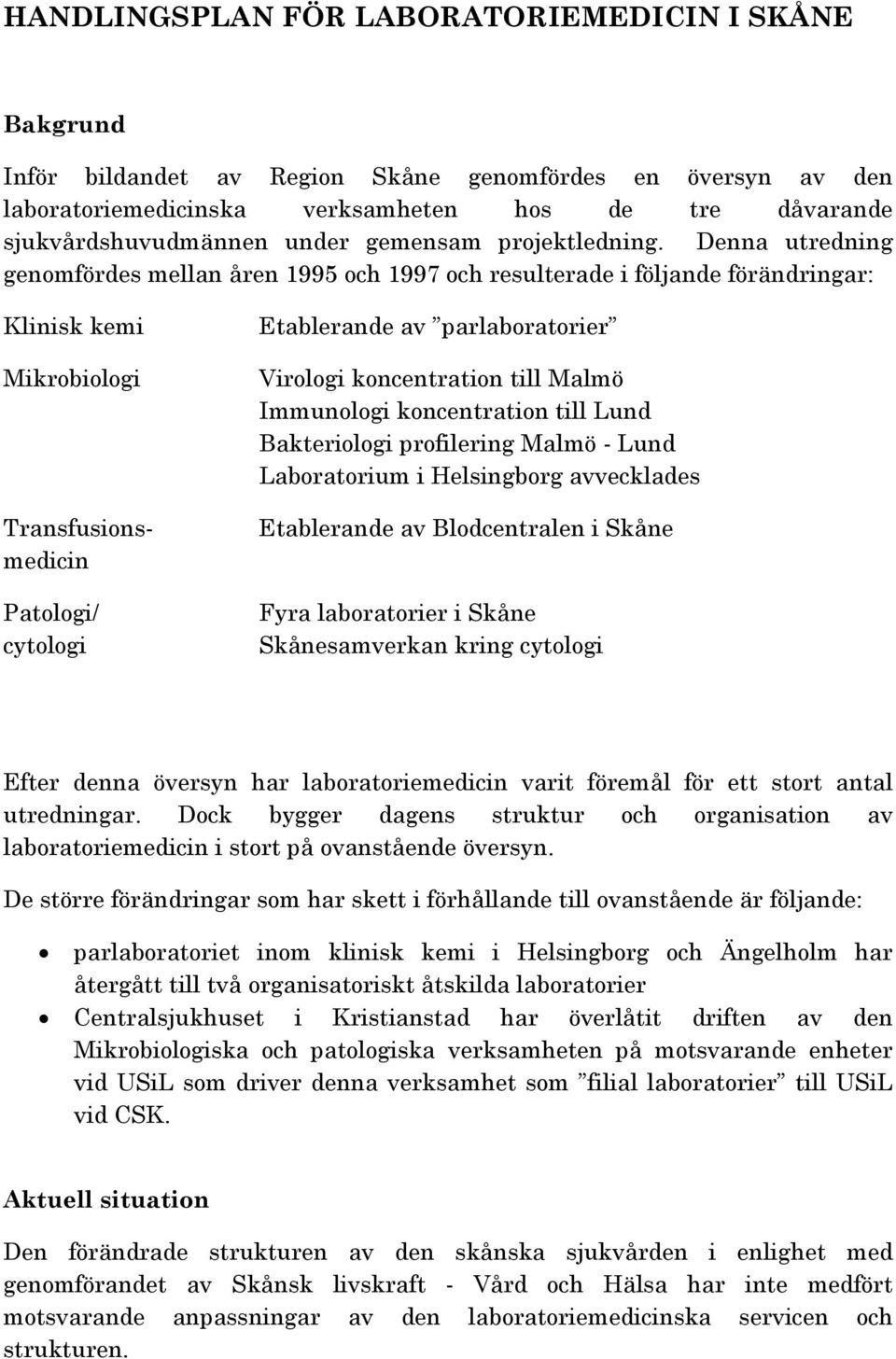 Denna utredning genomfördes mellan åren 1995 och 1997 och resulterade i följande förändringar: Klinisk kemi Mikrobiologi Transfusionsmedicin Patologi/ cytologi Etablerande av parlaboratorier Virologi