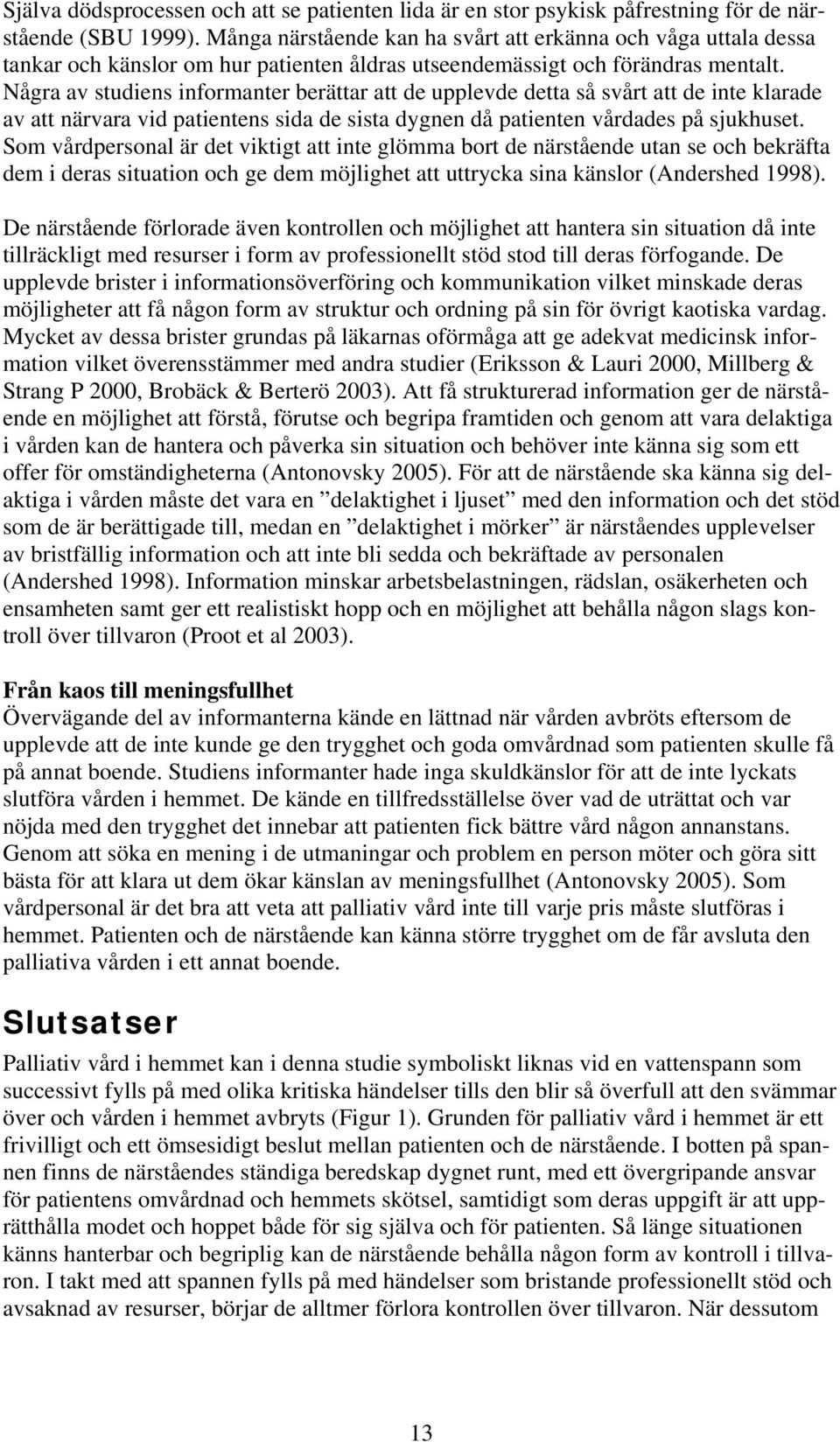Några av studiens informanter berättar att de upplevde detta så svårt att de inte klarade av att närvara vid patientens sida de sista dygnen då patienten vårdades på sjukhuset.