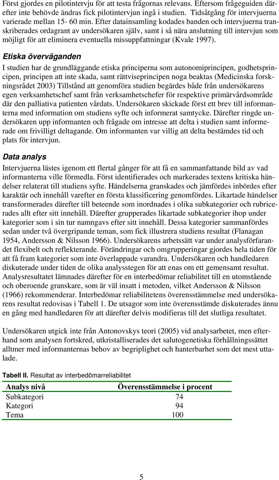 Efter datainsamling kodades banden och intervjuerna transkriberades ordagrant av undersökaren själv, samt i så nära anslutning till intervjun som möjligt för att eliminera eventuella
