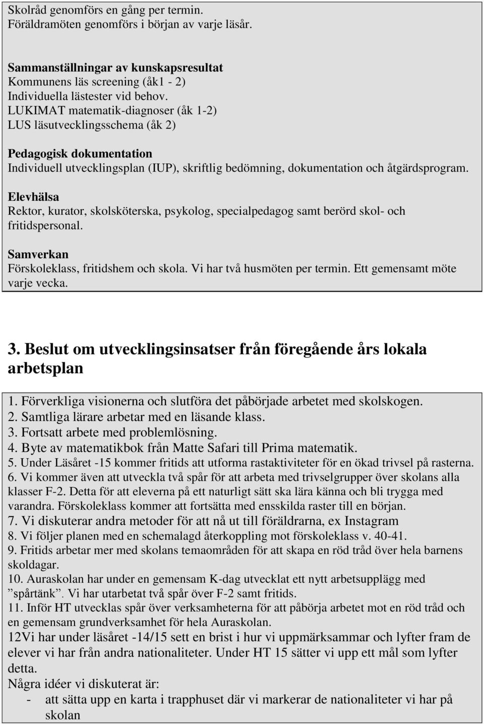 Elevhälsa Rektor, kurator, skolsköterska, psykolog, specialpedagog samt berörd skol- och fritidspersonal. Samverkan Förskoleklass, fritidshem och skola. Vi har två husmöten per termin.