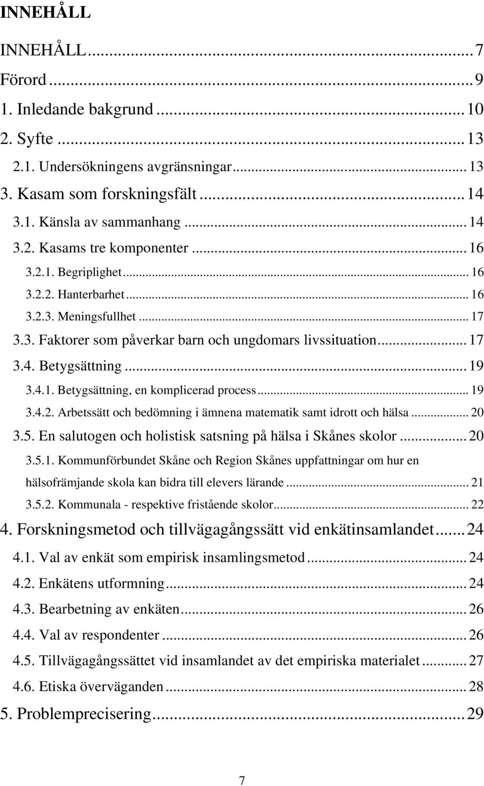 .. 19 3.4.2. Arbetssätt och bedömning i ämnena matematik samt idrott och hälsa... 20 3.5. En salutogen och holistisk satsning på hälsa i Skånes skolor... 20 3.5.1. Kommunförbundet Skåne och Region Skånes uppfattningar om hur en hälsofrämjande skola kan bidra till elevers lärande.