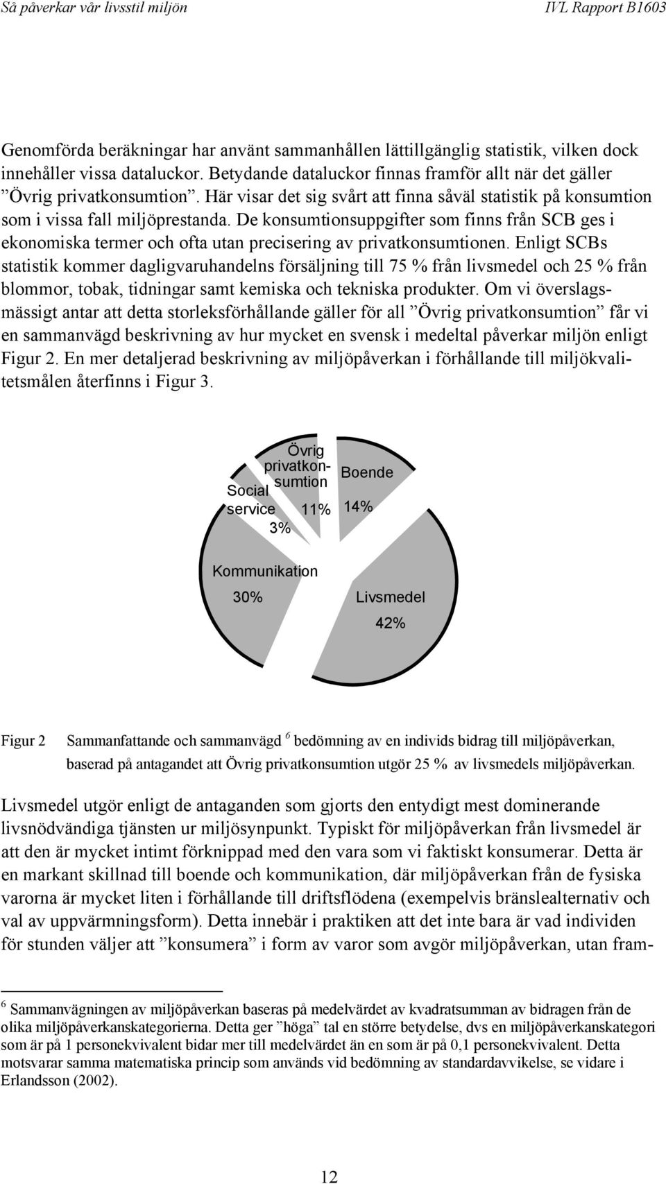 De konsumtionsuppgifter som finns från SCB ges i ekonomiska termer och ofta utan precisering av privatkonsumtionen.