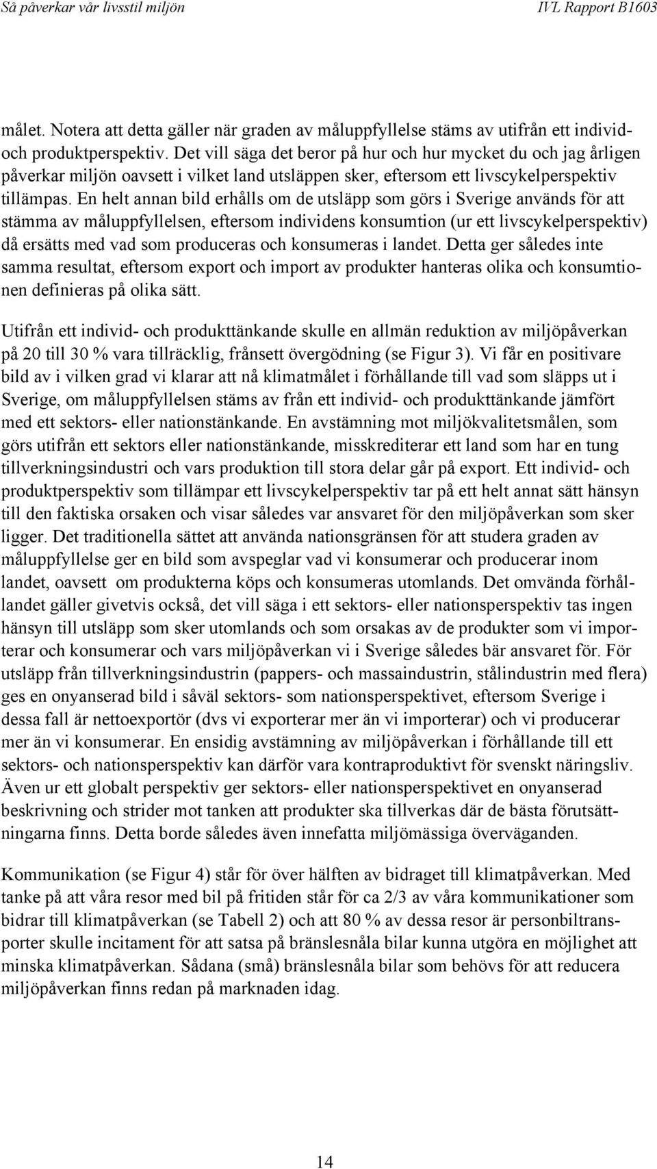 En helt annan bild erhålls om de utsläpp som görs i Sverige används för att stämma av måluppfyllelsen, eftersom individens konsumtion (ur ett livscykelperspektiv) då ersätts med vad som produceras