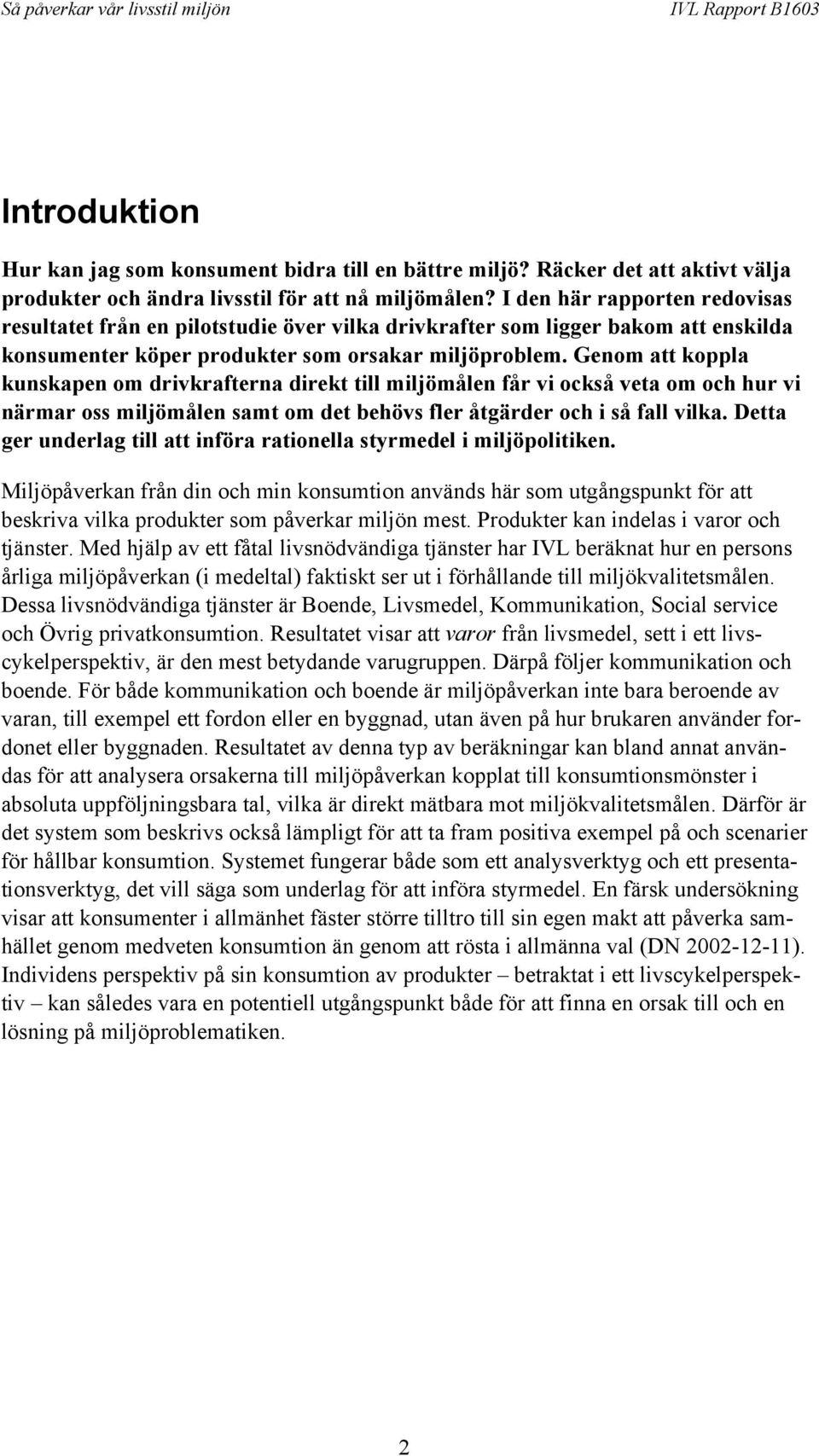 Genom att koppla kunskapen om drivkrafterna direkt till miljömålen får vi också veta om och hur vi närmar oss miljömålen samt om det behövs fler åtgärder och i så fall vilka.