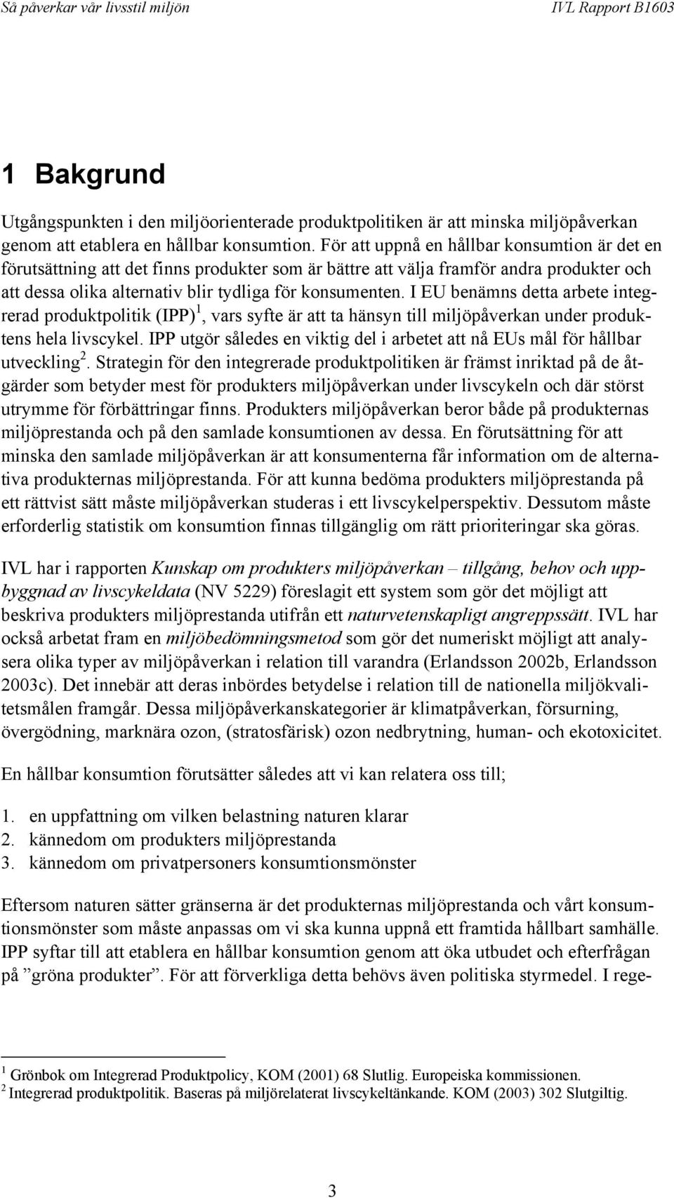 I EU benämns detta arbete integrerad produktpolitik (IPP) 1, vars syfte är att ta hänsyn till miljöpåverkan under produktens hela livscykel.