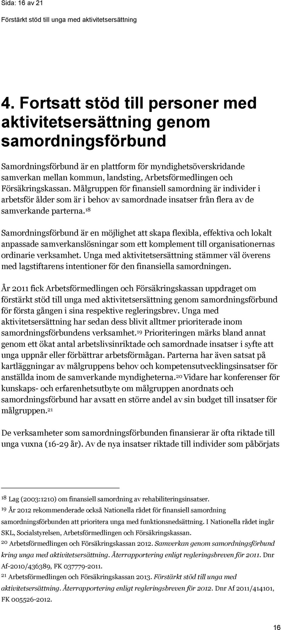 Försäkringskassan. Målgruppen för finansiell samordning är individer i arbetsför ålder som är i behov av samordnade insatser från flera av de samverkande parterna.