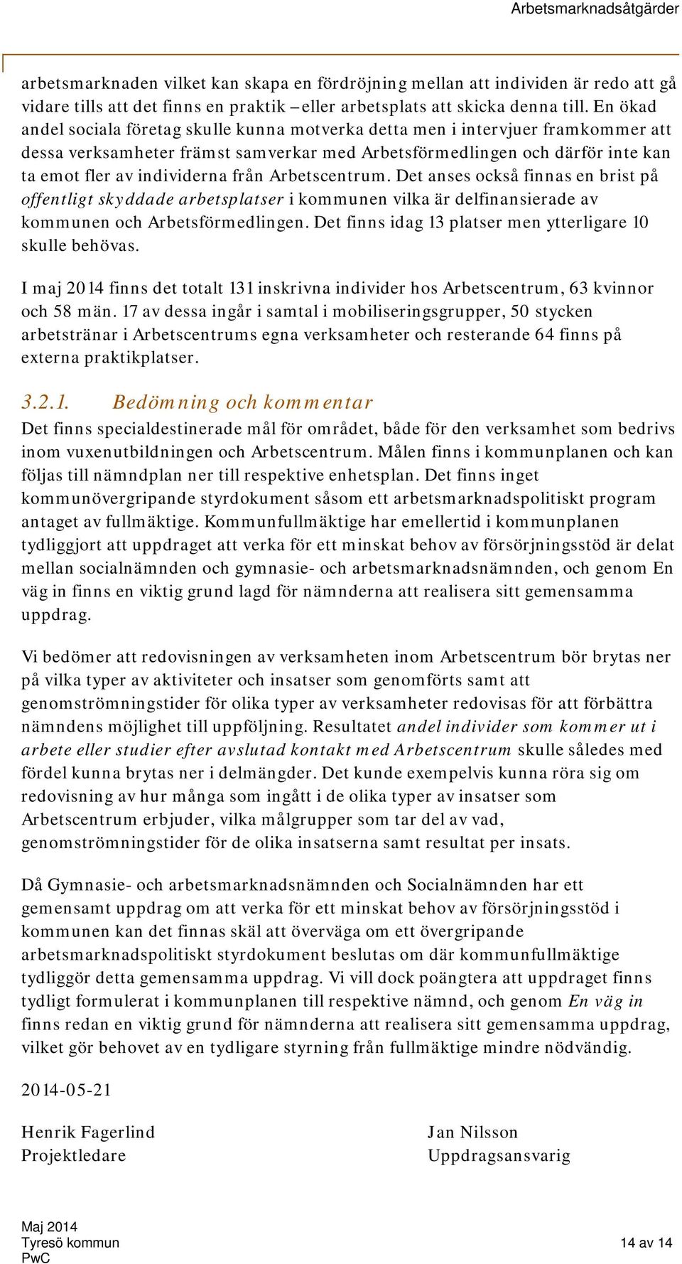 från Arbetscentrum. Det anses också finnas en brist på offentligt skyddade arbetsplatser i kommunen vilka är delfinansierade av kommunen och Arbetsförmedlingen.