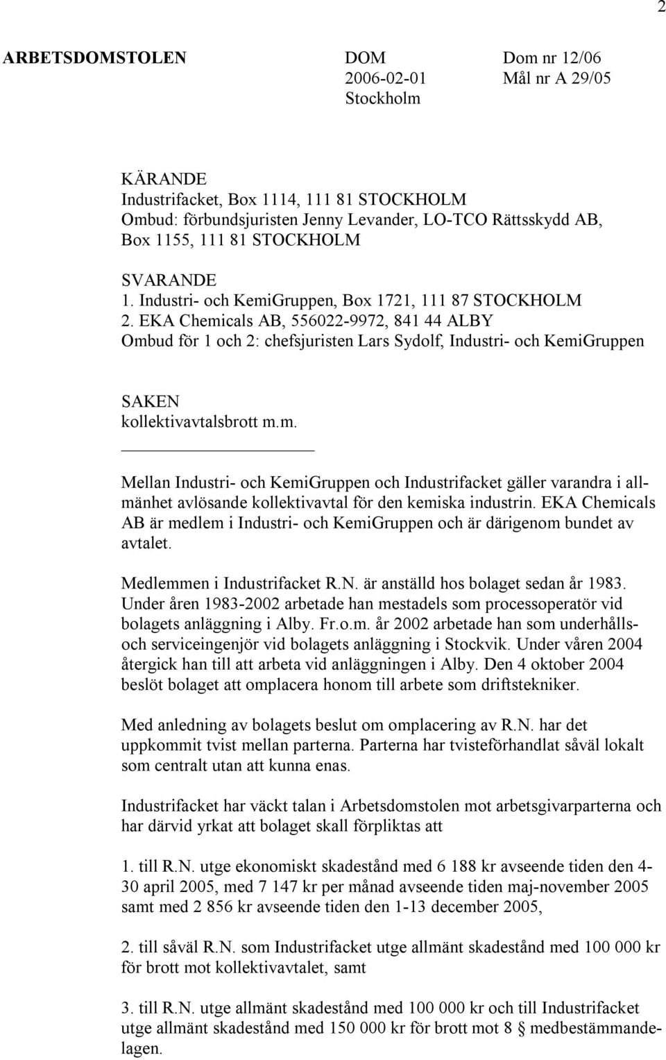 EKA Chemicals AB, 556022-9972, 841 44 ALBY Ombud för 1 och 2: chefsjuristen Lars Sydolf, Industri- och KemiGruppen SAKEN kollektivavtalsbrott m.m. Mellan Industri- och KemiGruppen och Industrifacket gäller varandra i allmänhet avlösande kollektivavtal för den kemiska industrin.