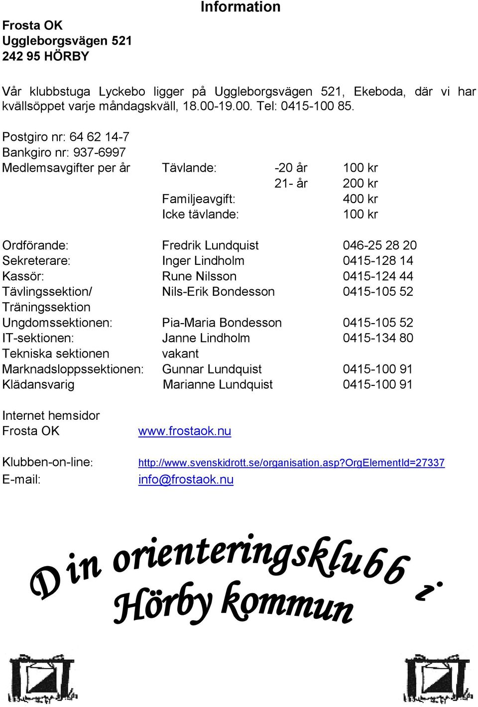 Sekreterare: Inger Lindholm 0415-128 14 Kassör: Rune Nilsson 0415-124 44 Tävlingssektion/ Nils-Erik Bondesson 0415-105 52 Träningssektion Ungdomssektionen: Pia-Maria Bondesson 0415-105 52