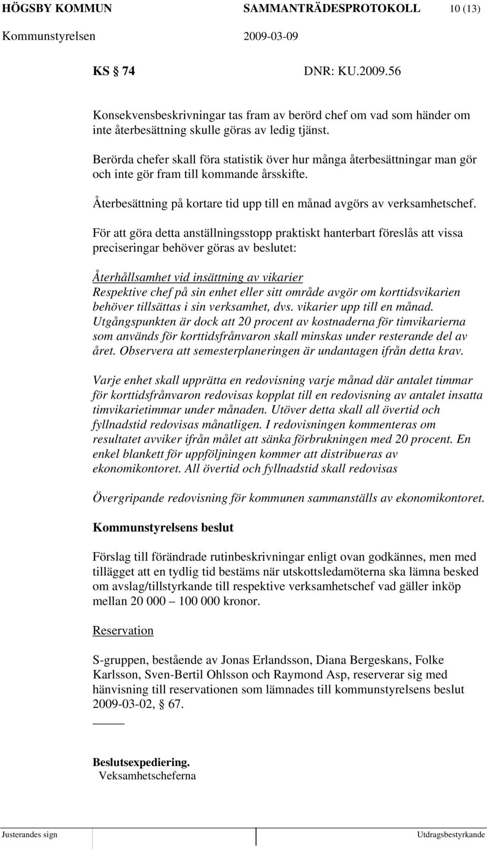 För att göra detta anställningsstopp praktiskt hanterbart föreslås att vissa preciseringar behöver göras av beslutet: Återhållsamhet vid insättning av vikarier Respektive chef på sin enhet eller sitt