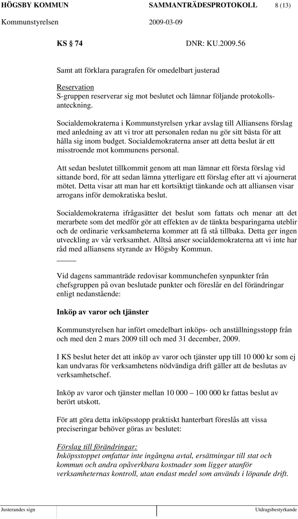 Socialdemokraterna i Kommunstyrelsen yrkar avslag till Alliansens förslag med anledning av att vi tror att personalen redan nu gör sitt bästa för att hålla sig inom budget.