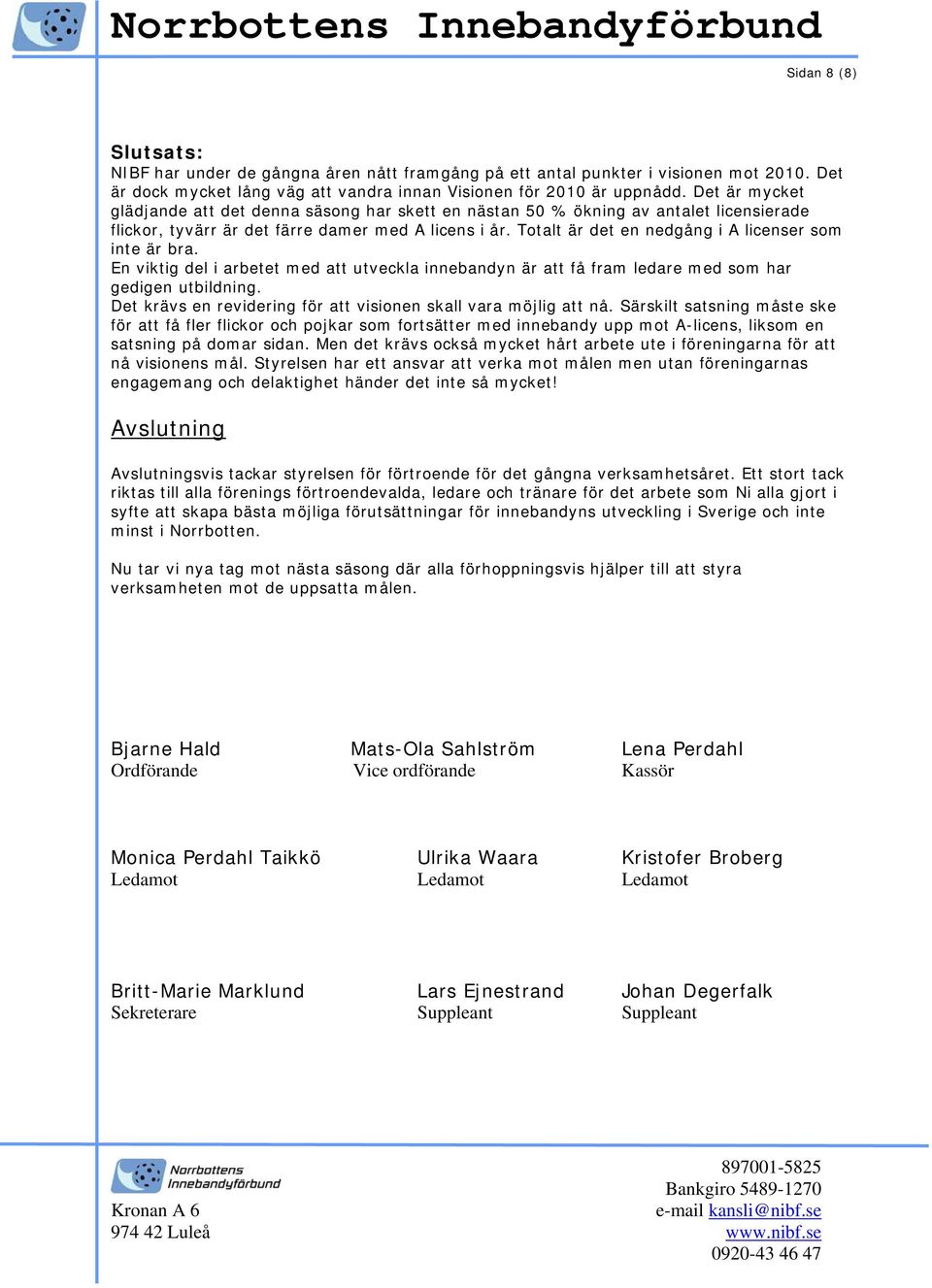 Totalt är det en nedgång i A licenser som inte är bra. En viktig del i arbetet med att utveckla innebandyn är att få fram ledare med som har gedigen utbildning.