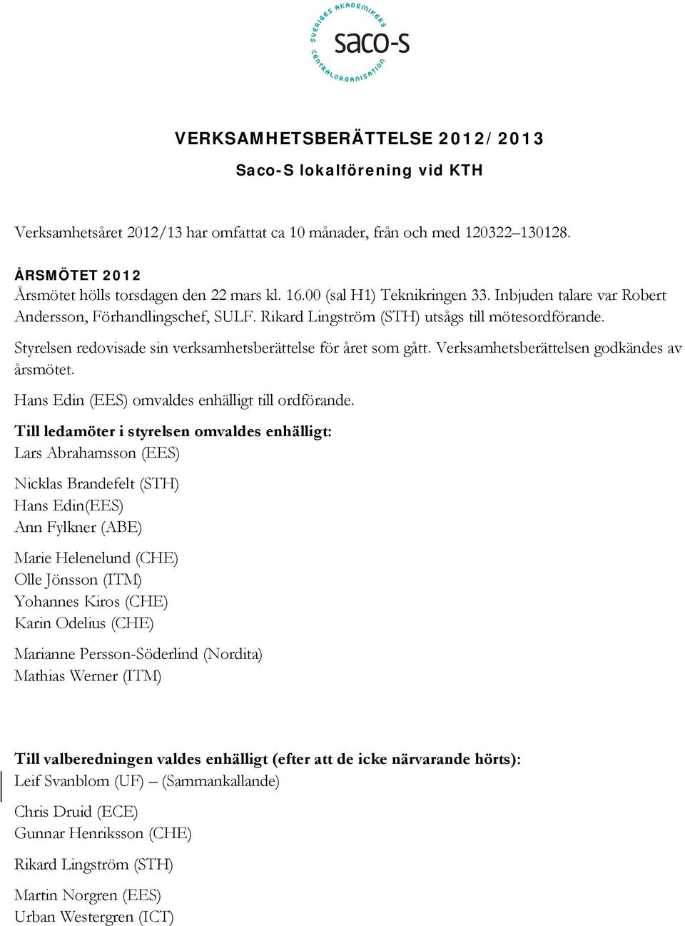 Styrelsen redovisade sin verksamhetsberättelse för året som gått. Verksamhetsberättelsen godkändes av årsmötet. Hans Edin (EES) omvaldes enhälligt till ordförande.