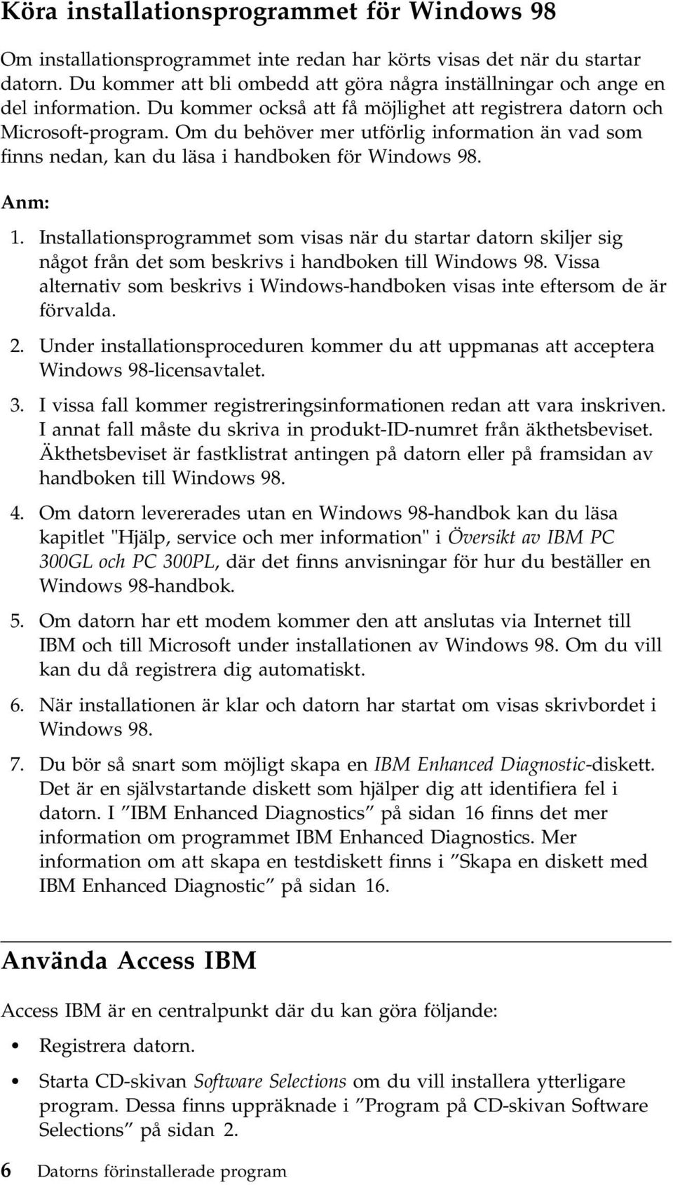 Om du behöver mer utförlig information än vad som finns nedan, kan du läsa i handboken för Windows 98. Anm: 1.