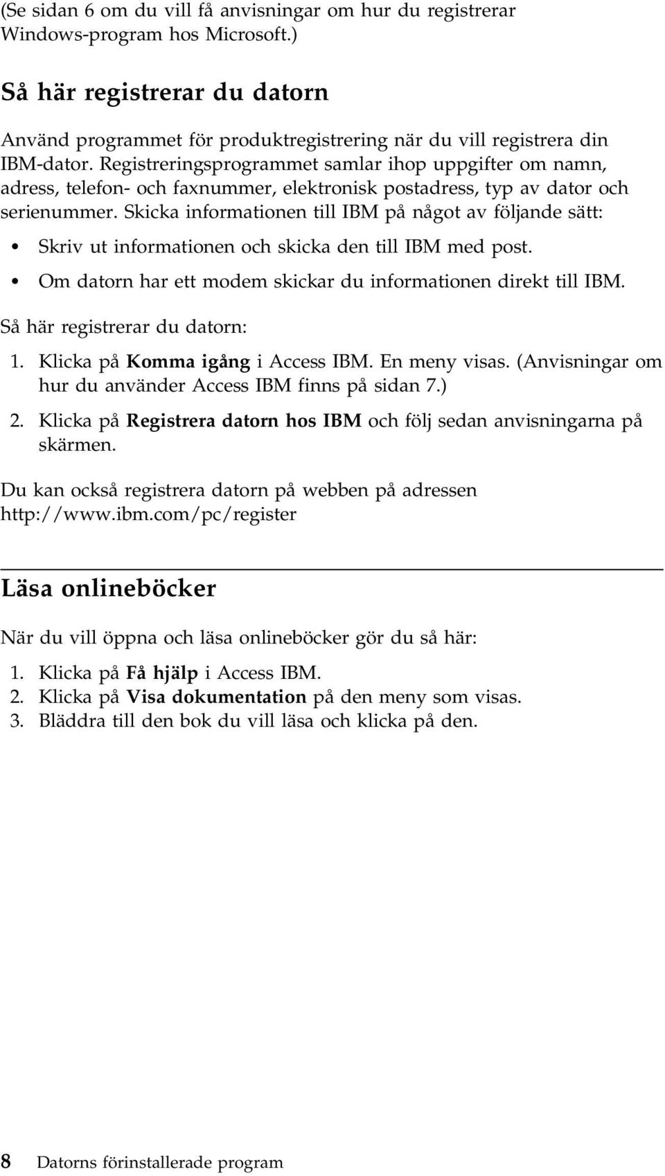 Skicka informationen till IBM på något av följande sätt: Skriv ut informationen och skicka den till IBM med post. Om datorn har ett modem skickar du informationen direkt till IBM.
